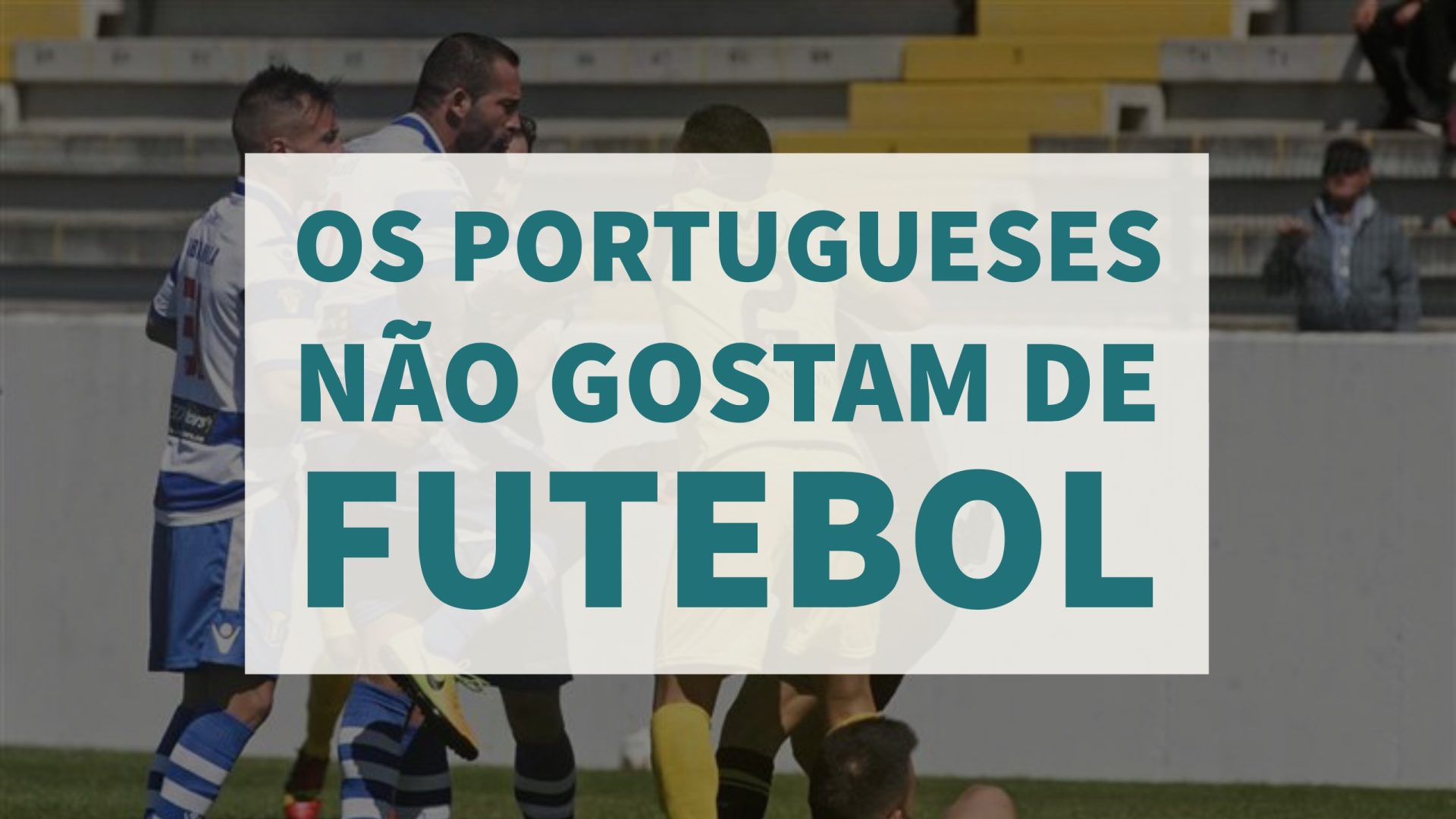 Isto é Sério. Os portugueses não gostam de futebol